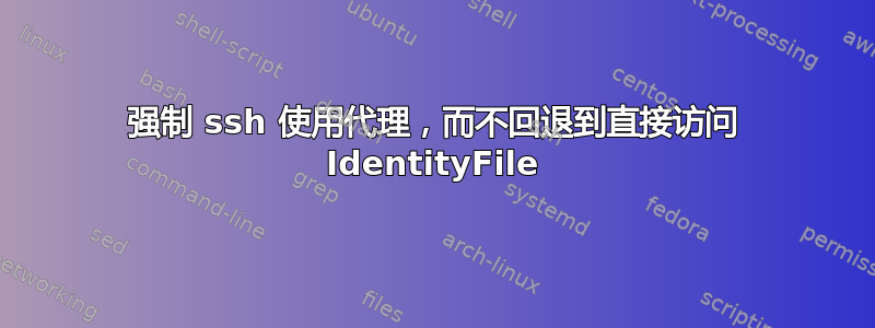 强制 ssh 使用代理，而不回退到直接访问 IdentityFile