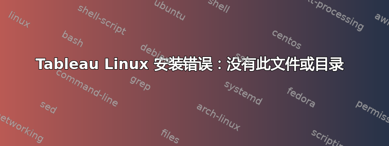 Tableau Linux 安装错误：没有此文件或目录 