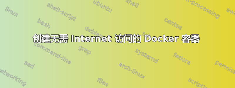 创建无需 Internet 访问的 Docker 容器