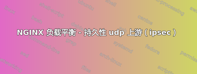 NGINX 负载平衡 - 持久性 udp 上游（ipsec）