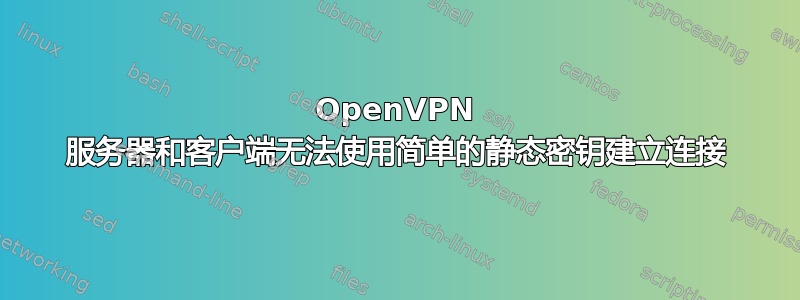 OpenVPN 服务器和客户端无法使用简单的静态密钥建立连接