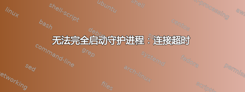 无法完全启动守护进程：连接超时