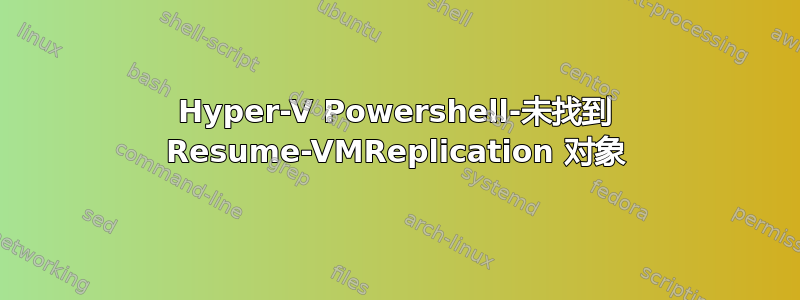 Hyper-V Powershell-未找到 Resume-VMReplication 对象