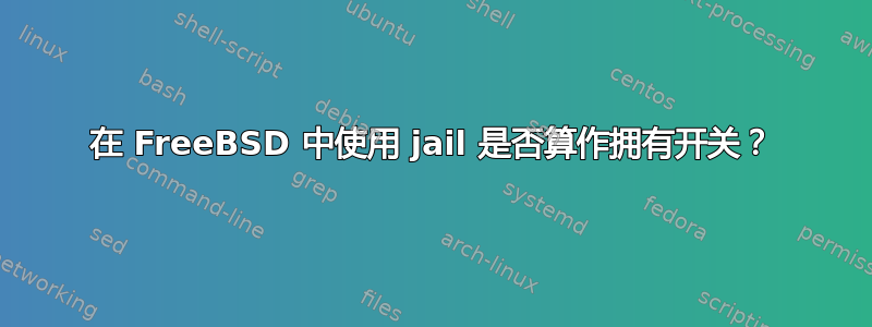 在 FreeBSD 中使用 jail 是否算作拥有开关？