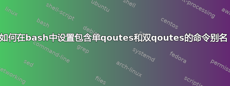 如何在bash中设置包含单qoutes和双qoutes的命令别名