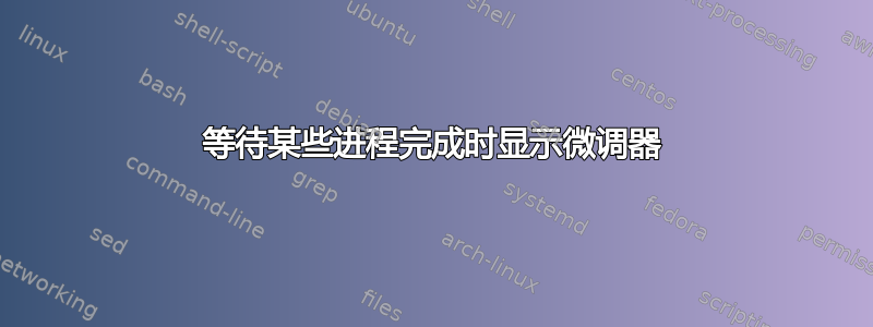 等待某些进程完成时显示微调器