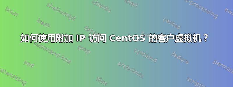 如何使用附加 IP 访问 CentOS 的客户虚拟机？