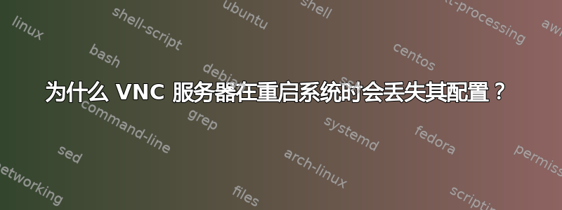 为什么 VNC 服务器在重启系统时会丢失其配置？