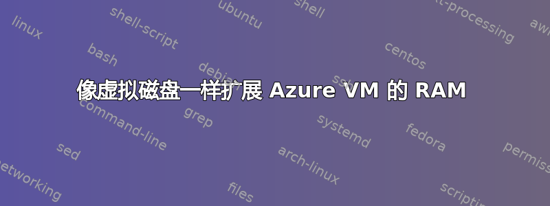 像虚拟磁盘一样扩展 Azure VM 的 RAM