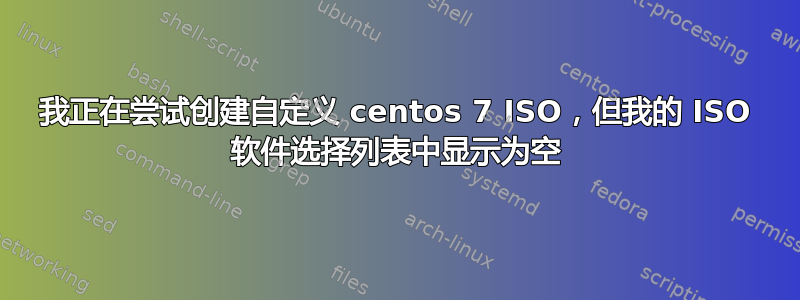 我正在尝试创建自定义 centos 7 ISO，但我的 ISO 软件选择列表中显示为空