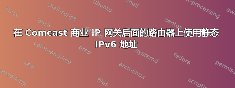 在 Comcast 商业 IP 网关后面的路由器上使用静态 IPv6 地址