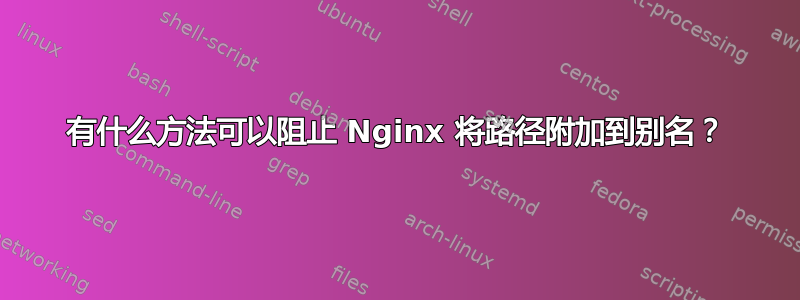 有什么方法可以阻止 Nginx 将路径附加到别名？