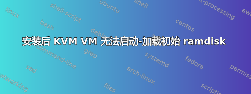 安装后 KVM VM 无法启动-加载初始 ramdisk