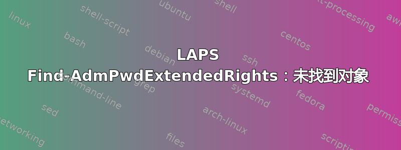 LAPS Find-AdmPwdExtendedRights：未找到对象