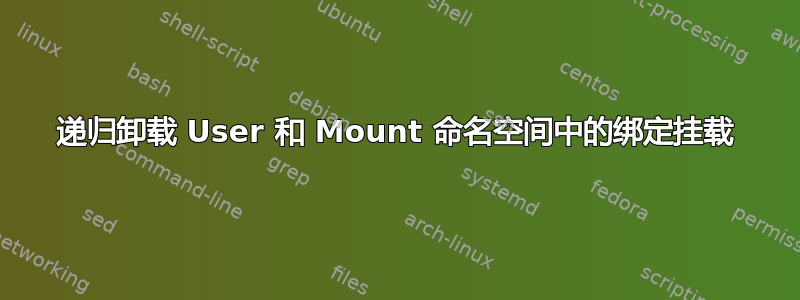 递归卸载 User 和 Mount 命名空间中的绑定挂载