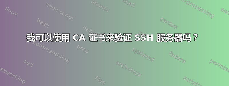 我可以使用 CA 证书来验证 SSH 服务器吗？