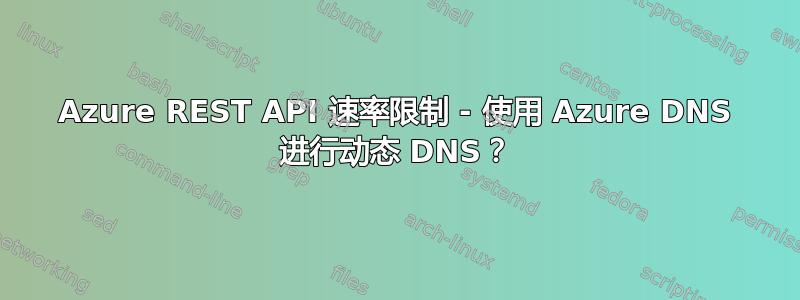 Azure REST API 速率限制 - 使用 Azure DNS 进行动态 DNS？