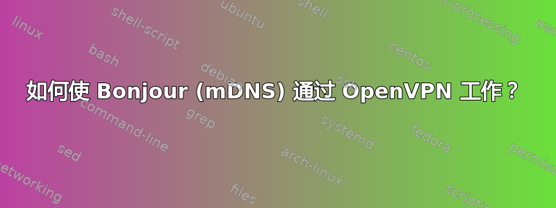 如何使 Bonjour (mDNS) 通过 OpenVPN 工作？