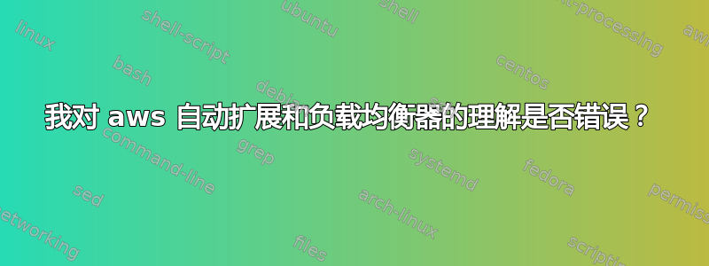 我对 aws 自动扩展和负载均衡器的理解是否错误？