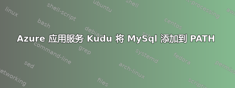 Azure 应用服务 Kudu 将 MySql 添加到 PATH