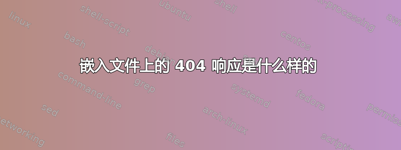 嵌入文件上的 404 响应是什么样的