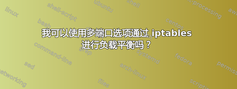 我可以使用多端口选项通过 iptables 进行负载平衡吗？