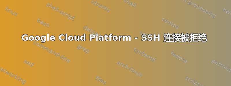 Google Cloud Platform - SSH 连接被拒绝