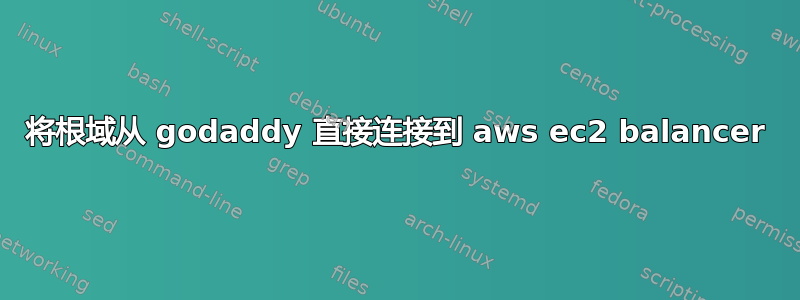 将根域从 godaddy 直接连接到 aws ec2 balancer