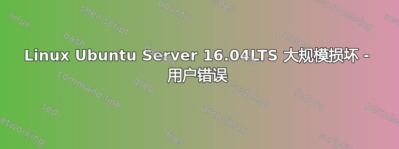 Linux Ubuntu Server 16.04LTS 大规模损坏 - 用户错误