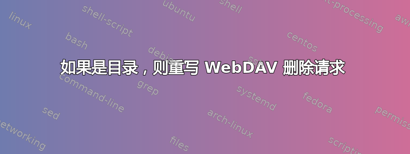 如果是目录，则重写 WebDAV 删除请求