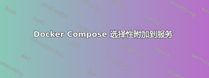 Docker Compose 选择性附加到服务