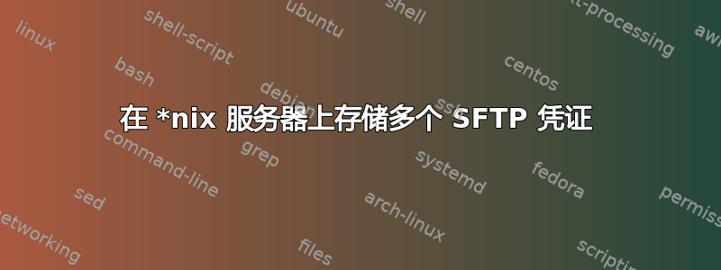 在 *nix 服务器上存储多个 SFTP 凭证