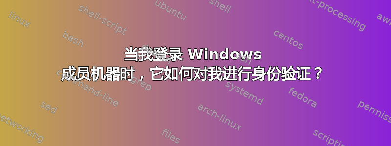 当我登录 Windows 成员机器时，它如何对我进行身份验证？