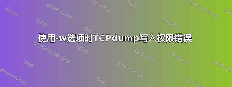 使用-w选项时TCPdump写入权限错误