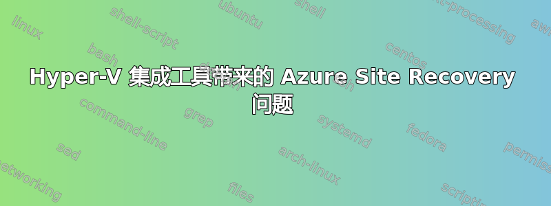 Hyper-V 集成工具带来的 Azure Site Recovery 问题