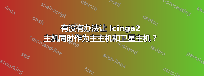 有没有办法让 Icinga2 主机同时作为主主机和卫星主机？