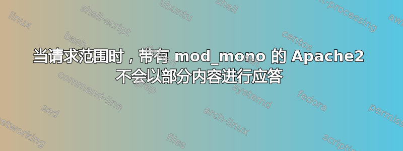 当请求范围时，带有 mod_mono 的 Apache2 不会以部分内容进行应答