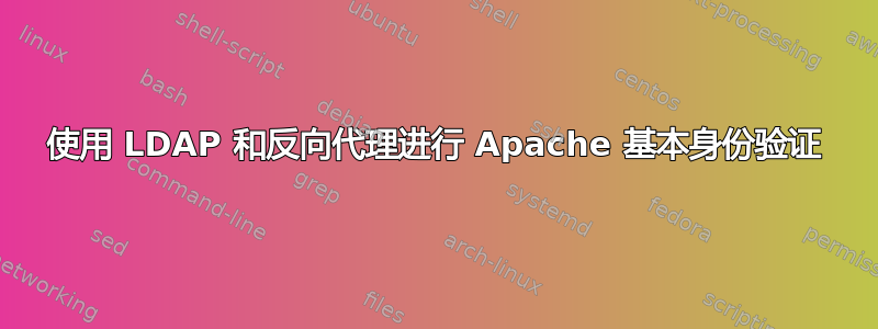 使用 LDAP 和反向代理进行 Apache 基本身份验证