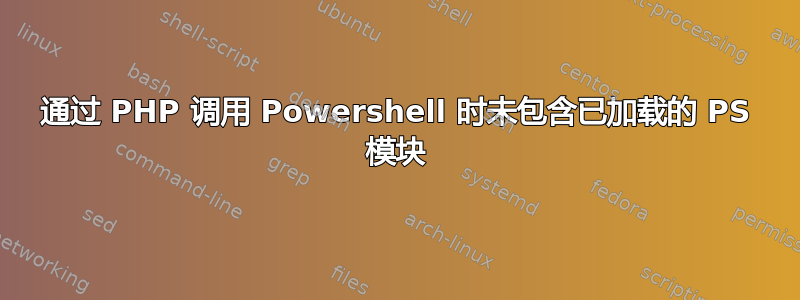 通过 PHP 调用 Powershell 时未包含已加载的 PS 模块