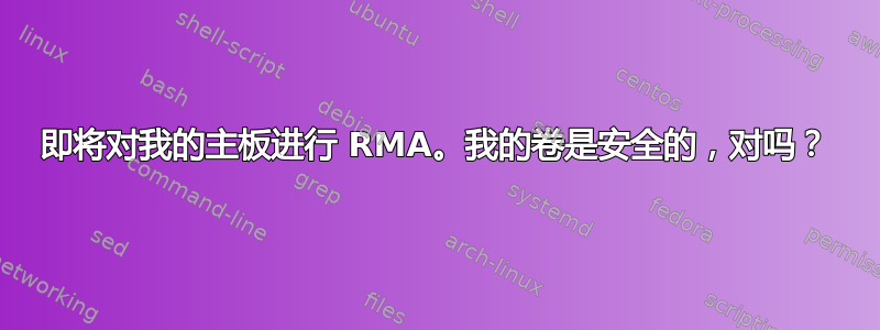 即将对我的主板进行 RMA。我的卷是安全的，对吗？