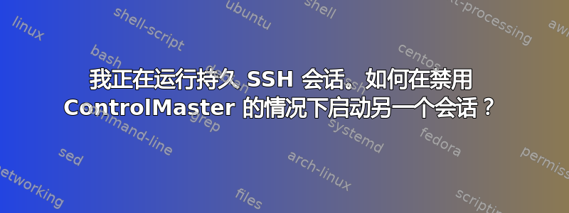 我正在运行持久 SSH 会话。如何在禁用 ControlMaster 的情况下启动另一个会话？