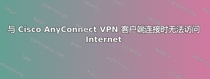 与 Cisco AnyConnect VPN 客户端连接时无法访问 Internet