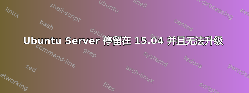 Ubuntu Server 停留在 15.04 并且无法升级