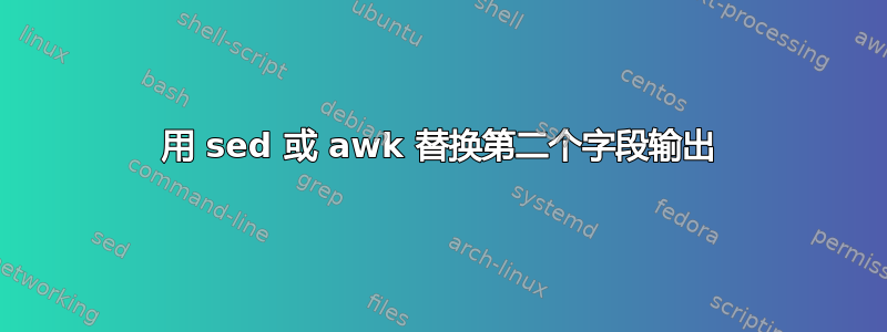 用 sed 或 awk 替换第二个字段输出