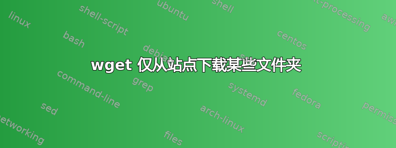 wget 仅从站点下载某些文件夹