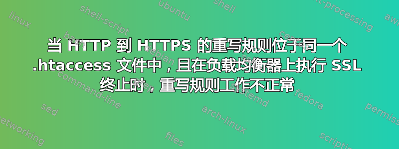 当 HTTP 到 HTTPS 的重写规则位于同一个 .htaccess 文件中，且在负载均衡器上执行 SSL 终止时，重写规则工作不正常