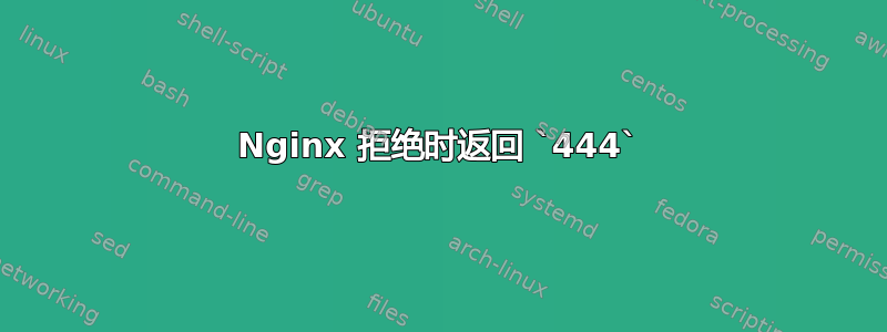 Nginx 拒绝时返回 `444`