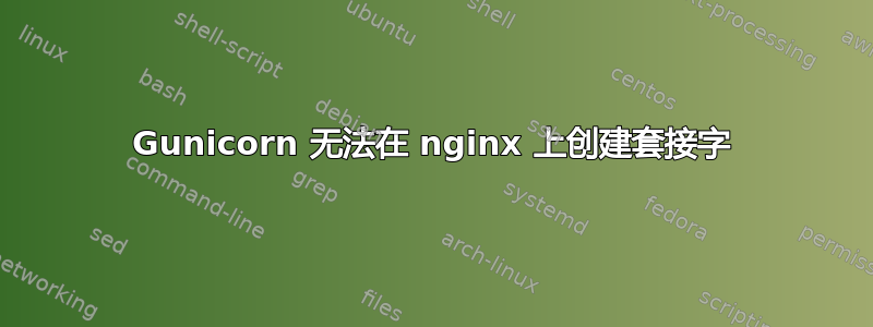 Gunicorn 无法在 nginx 上创建套接字