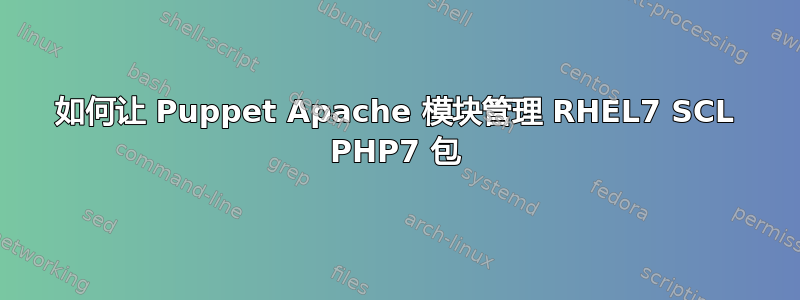 如何让 Puppet Apache 模块管理 RHEL7 SCL PHP7 包