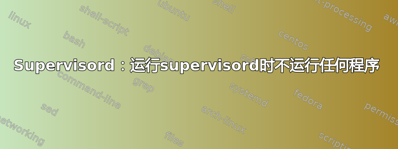 Supervisord：运行supervisord时不运行任何程序